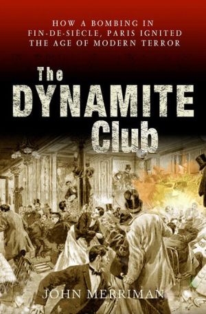The Dynamite Club: How a bombing in Fin-de-Siecle Paris Ignited the Age of Modern Terror