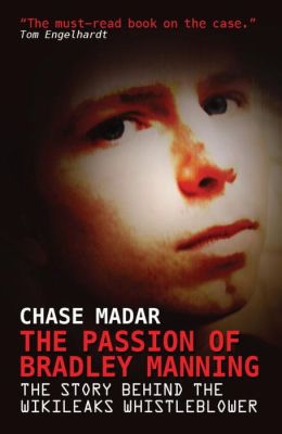 The Passion of Bradley Manning: The Story Behind the Wikileaks Whistleblower Chase Madar