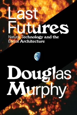 Last Futures: Nature, Technology and the End of Architecture