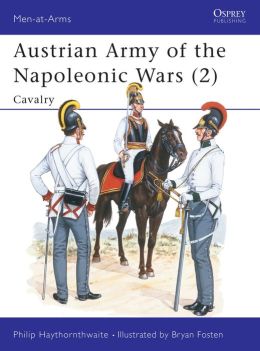 Austrian Army of the Napoleonic Wars: Cavalry Bryan Fosten, Philip Haythornthwaite
