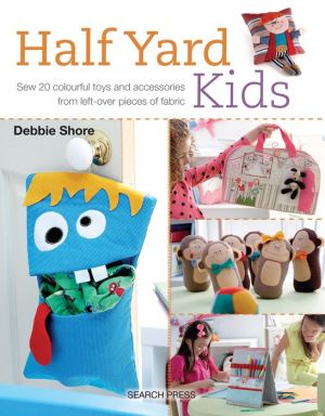 Half Yard Kids: Sew 20 colourful toys and accessories from left-over pieces of fabric