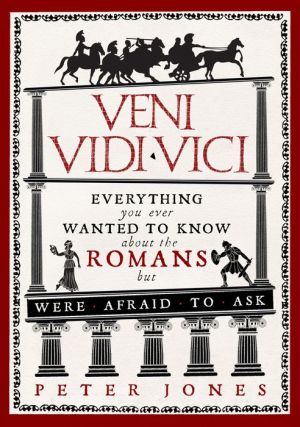 Veni, Vidi, Vici: Everything You Ever Wanted to Know About the Romans but Were Afraid to Ask