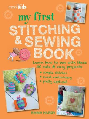 My First Stitching and Sewing Book: Learn How to Sew with These 35 Cute & Easy Projects: Simple Stitches, Sweet Embroidery, Pretty Applique