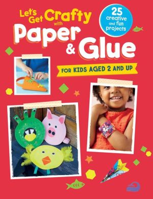 Let's Get Crafty with Paper & Glue: 25 creative and fun projects for kids aged 2 and up