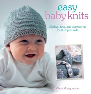 Easy Baby Knits: Clothes, Toys and Accessories for 0-3 Years Old