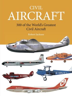 Civil Aircraft: 300 of the World's Greatest Civil Aircraft