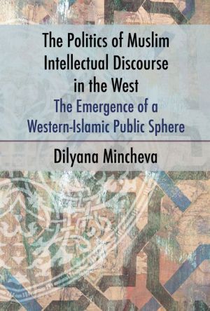 The Politics of Muslim Intellectual Discourse in the West: The Emergence of a Western-Islamic Public Sphere