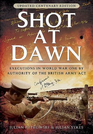 Shot at Dawn: Executions in World War One by Authority of the British Army Act - Updated centenary edition