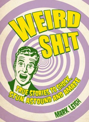 Weird Shit: True Stories to Shock, Stun, Astound and Amaze