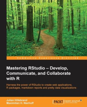 Mastering RStudio: Develop, Communicate, and Collaborate with R