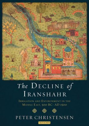 The Decline of Iranshahr: Irrigation and Environment in the Middle East, 500BC-AD1500