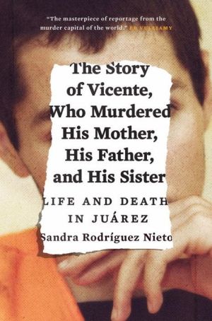 The Story of Vicente, Who Murdered His Mother, His Father, and His Sister: Life and Death in Juarez