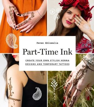 Part-Time Ink: Create Your Own Stylish Henna Designs and Temporary Tattoos