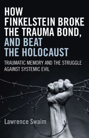 How Finkelstein Broke the Trauma Bond, and Beat the Holocaust: Traumatic Memory And The Struggle Against Systemic Evil