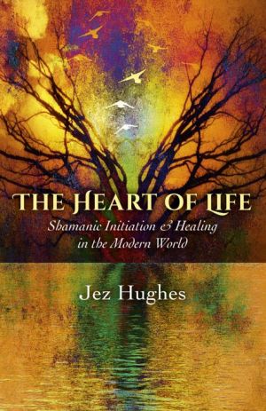 The Heart of Life: Shamanic Initiation & Healing In The Modern World