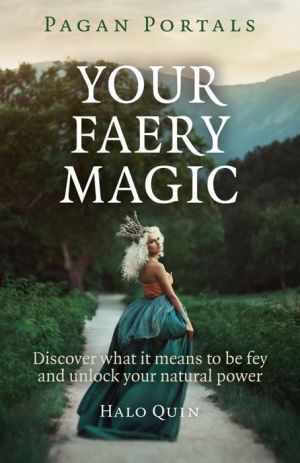 Pagan Portals - Your Faery Magic: Discover What It Means To Be Fey and Unlock Your Natural Power