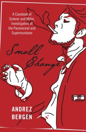 Small Change: A Casebook of Scherer and Miller, Investigators of the Paranormal and Supermundane