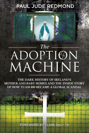Book The Adoption Machine: The Dark History of Ireland's Mother and Baby Homes and the Inside Story of How 'Tuam 800' Became a Global Scandal
