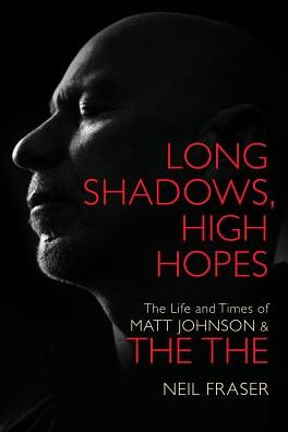 Long Shadows, High Hopes: The Life and Times of Matt Johnson and The The