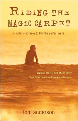 Riding the Magic Carpet: A Surfer's Odyssey to Find the Perfect Wave Tom Anderson