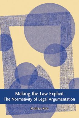 Making the Law Explicit: The Normativity of Legal Argumentation Matthias Klatt