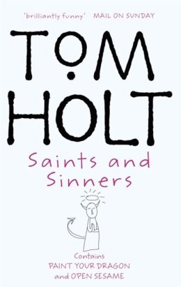 Saints and Sinners: Contains Paint Your Dragon and Open Sesame (Omnibus) Tom Holt