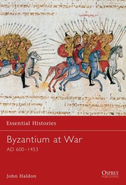 Byzantium at War: AD 600-1453 (Essential Histories) John Haldon