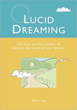 Lucid Dreaming: Use Your Psychic Powers to Explore the World of Your Dreams Tony Crisp