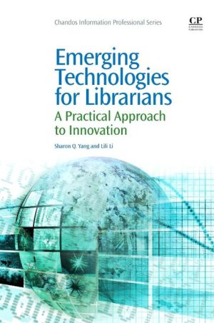 Emerging Technologies for Librarians: A Practical Approach to Innovation