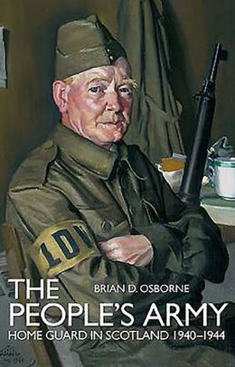 THE PEOPLE'S ARMY: The Home Guard in Scotland 1940 -1944 Brian D. Osborne