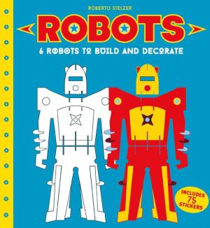 Robots: 6 Robots to Make and Decorate