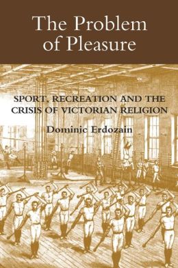 The Problem of Pleasure: Sport, Recreation and the Crisis of Victorian Religion