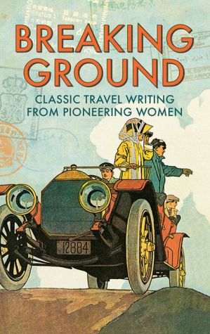 Breaking Ground: Classic Travel Writing from Pioneering Women