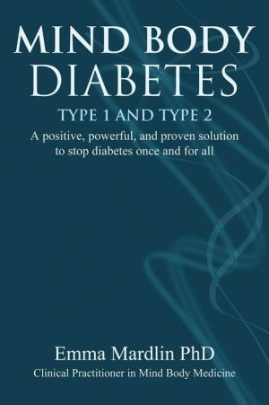 Mind Body Diabetes Type 1 and Type 2: A Positive, Powerful, and Proven Solution to Stop Diabetes Once and For All