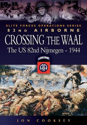 Crossing The Waal: The U.S. 82nd Airborne Division at NijmegenElite Forces Operations Series