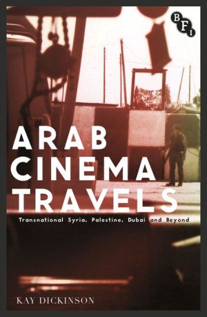 Arab Cinema Travels: Transnational Syria, Palestine, Dubai and Beyond