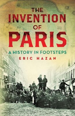 The Invention of Paris: A History in Footsteps Eric Hazan and David Fernbach