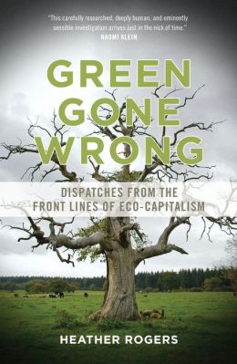 Green Gone Wrong: Dispatches from the Front Lines of Eco-Capitalism Heather Rogers