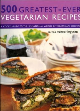 500 Greatest-Ever Vegetarian Recipes: A Cook's Guide to the Sensational World of Vegetarian Cooking