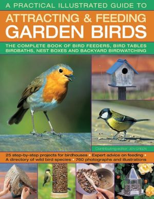 A Practical Illustrated Guide To Attracting & Feeding Garden Birds: The complete book of bird feeders, bird tables, birdbaths, nest boxes and backyard bird watching