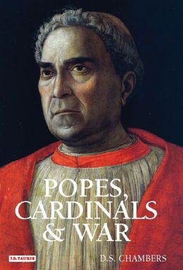 Popes, Cardinals and War: The Military Church in Renaissance and Early Modern Europe D.S. Chambers