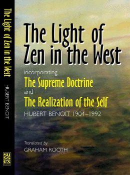 The Light of Zen in the West: incorporating The Supreme Doctrine and The Realization of the Self Hubert Benoit and Graham Rooth