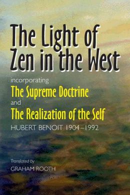 The Light of Zen in the West: incorporating The Supreme Doctrine and The Realization of the Self Hubert Benoit and Graham Rooth