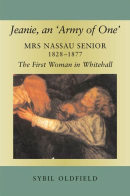 Jeanie, an 'Army of One': Mrs Nassau Senior, 1828-1877, the First Woman in Whitehall Sybil Oldfield
