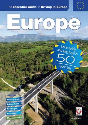 The Essential Guide to Driving in Europe: Drive safely and stay legal in 50 countries!