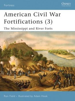 American Civil War Fortifications. The Mississippi and River Forts Adam Hook, Ron Field