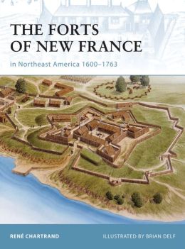 The Forts of New France in Northeast America 1600-1763 (Fortress) Rene Chartrand and Brian Delf