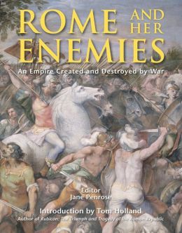Rome and her Enemies. An Empire Created and Destroyed by War Jane Penrose