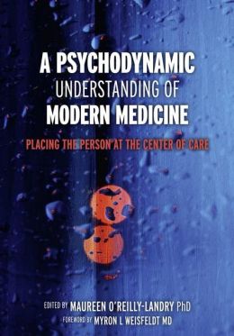 A Psychodynamic Understanding of Modern Medicine: Placing the Person at the Center of Care Maureen O'Reilly-Landry
