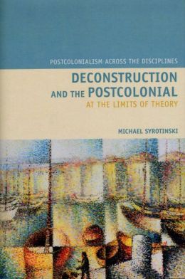 Deconstruction and the Postcolonial: At the Limits of Theory Michael Syrotinski